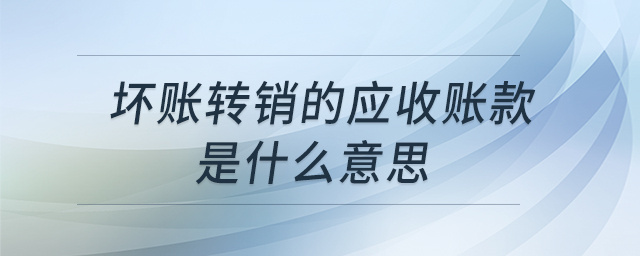 壞賬轉(zhuǎn)銷的應(yīng)收賬款是什么意思
