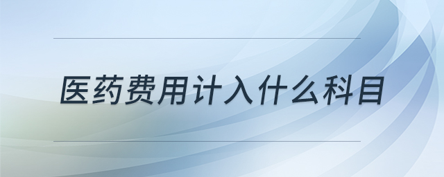 醫藥費用計入什么科目