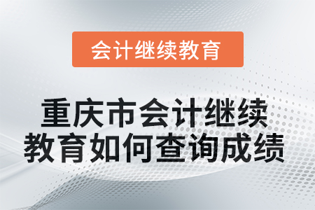 2025年重慶市會(huì)計(jì)繼續(xù)教育如何查詢(xún)成績(jī)？