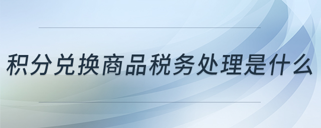 積分兌換商品稅務處理是什么