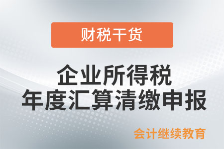 企業所得稅年度匯算清繳申報需報送哪些資料？