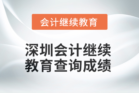 2025年深圳會(huì)計(jì)人員繼續(xù)教育查詢成績(jī)方式