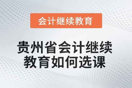 2025年貴州省會計繼續教育如何選課？