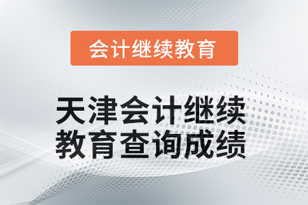 2025年天津會計繼續(xù)教育如何查詢成績？