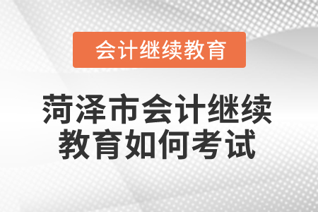 2025年菏澤市會計繼續教育如何考試？