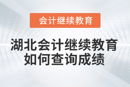 2025年湖北會計人員繼續教育如何查詢成績？