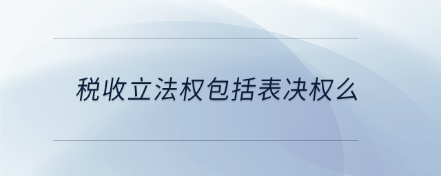 稅收立法權包括表決權么