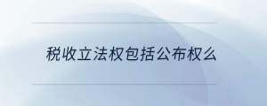 稅收立法權包括公布權么