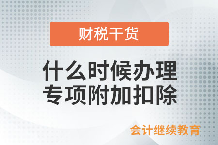 符合扣除條件的納稅人，何時辦理專項附加扣除？
