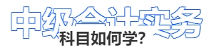 中級會計實務科目如何學？