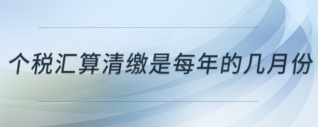 個稅匯算清繳是每年的幾月份