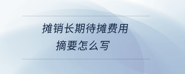 攤銷長期待攤費用摘要怎么寫