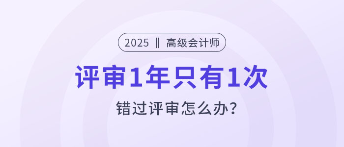 高級會計評審1年只有1次，錯過評審怎么辦？