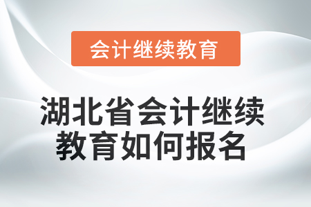 2025年湖北省會計繼續教育如何報名？