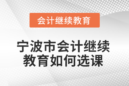 2025年寧波市會計人員繼續教育如何選課？