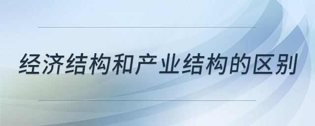 經(jīng)濟(jì)結(jié)構(gòu)和產(chǎn)業(yè)結(jié)構(gòu)的區(qū)別