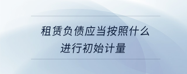 租賃負債應當按照什么進行初始計量