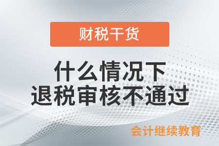 什么情況下會導致退稅審核不通過或退稅失敗？