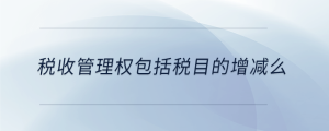 稅收管理權包括稅目的增減么