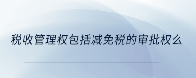 稅收管理權包括減免稅的審批權么