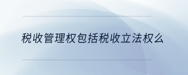 稅收管理權包括稅收立法權么