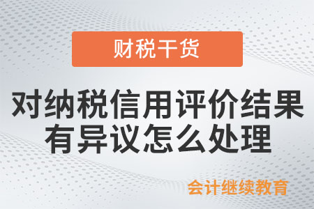 納稅人對納稅信用評價結果有異議，怎么處理？