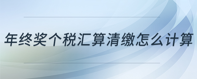 年終獎個稅匯算清繳怎么計(jì)算