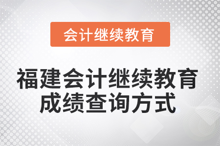 2025年福建會(huì)計(jì)繼續(xù)教育成績(jī)查詢方式