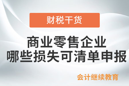 商業(yè)零售企業(yè)哪些損失可以清單申報(bào)？
