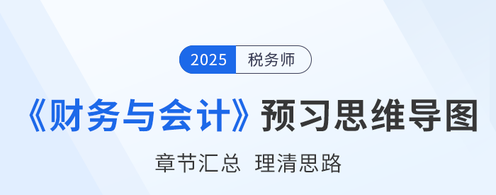 2025年稅務(wù)師《財(cái)務(wù)與會(huì)計(jì)》預(yù)習(xí)思維導(dǎo)圖梳理