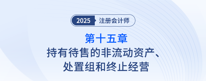 第十五章持有待售的非流動資產、處置組和終止經營_注會會計隨章演練