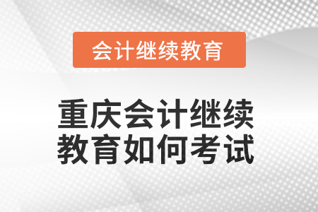 2025年重慶會計繼續教育如何考試？