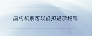 國內機票可以抵扣進項稅嗎