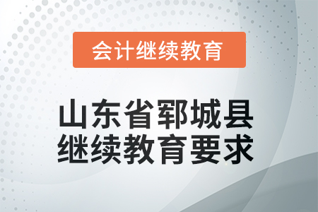 2025年山東省鄆城縣會計繼續教育學習要求