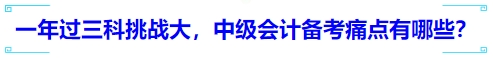 一年過三科挑戰(zhàn)大，中級會計備考痛點有哪些？