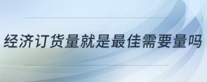 經濟訂貨量就是最佳需要量嗎