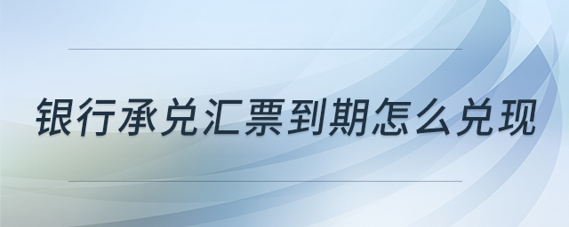 銀行承兌匯票到期怎么兌現(xiàn)