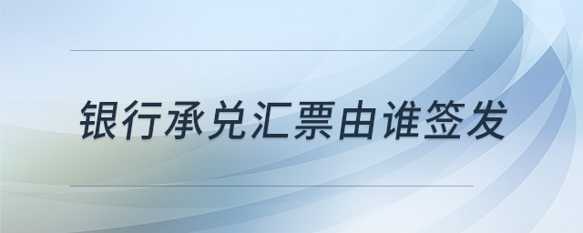 銀行承兌匯票由誰簽發