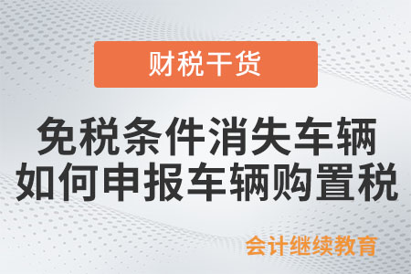 免稅條件消失車輛，如何申報(bào)繳納車輛購(gòu)置稅？