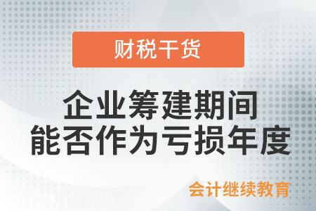 企業籌建期間能否作為虧損年度？