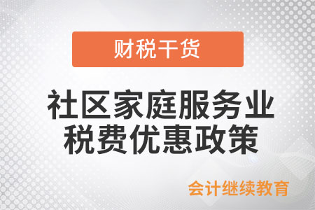 養(yǎng)老、托育等社區(qū)家庭服務(wù)業(yè)有稅費(fèi)優(yōu)惠政策嗎？