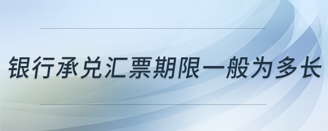 銀行承兌匯票期限一般為多長