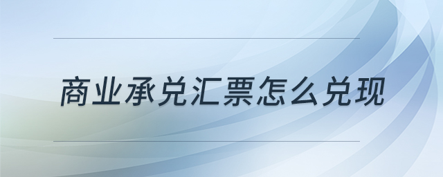 商業(yè)承兌匯票怎么兌現(xiàn)