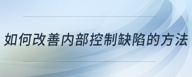 如何改善內部控制缺陷的方法