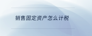 銷售固定資產怎么計稅