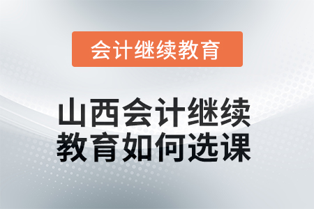 2025年山西會計繼續(xù)教育如何選課？