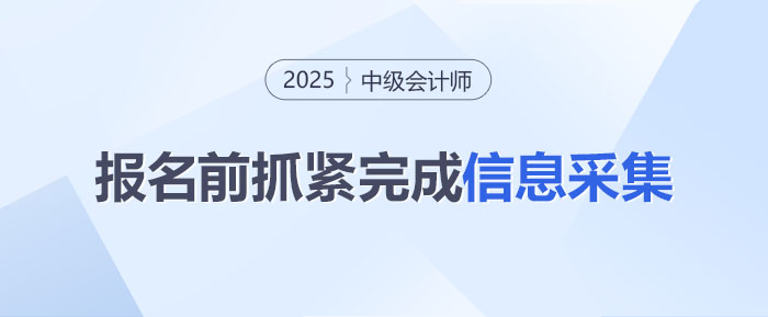 還沒完成？2025年中級會計報名前信息采集得抓緊啦！