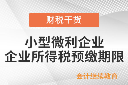 小型微利企業，企業所得稅預繳期限如何規定的？