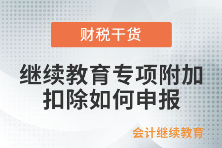 繼續教育專項附加扣除如何申報？