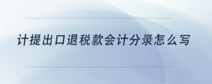 計(jì)提出口退稅款會(huì)計(jì)分錄怎么寫(xiě)